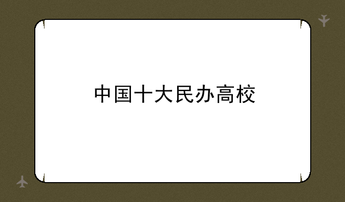 中国十大民办高校