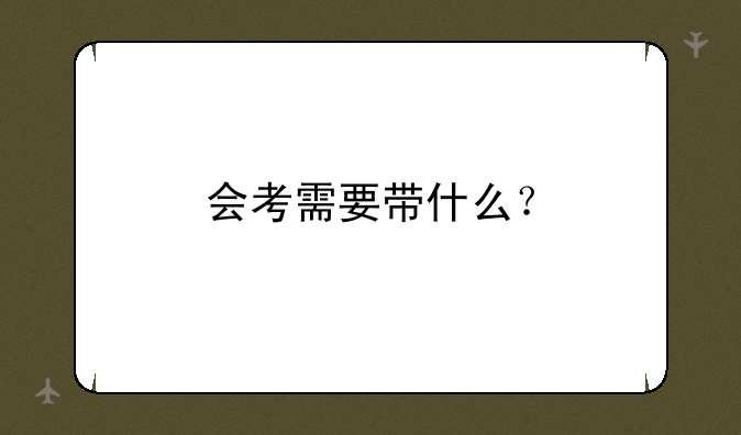会考需要带什么？