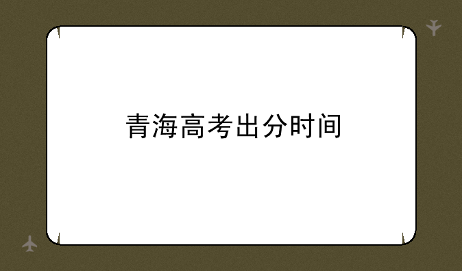青海高考出分时间