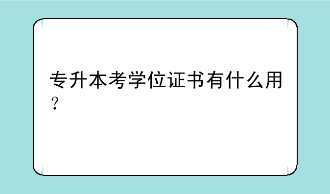 专升本考学位证书有什么用？