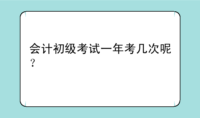 会计初级考试一年考几次呢？