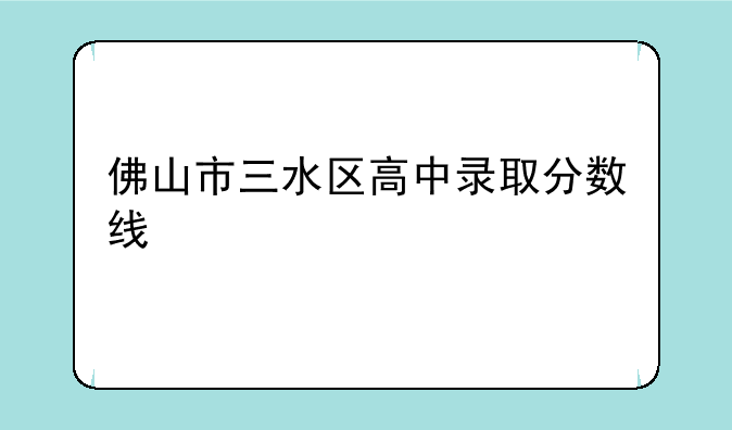 佛山市三水区高中录取分数线