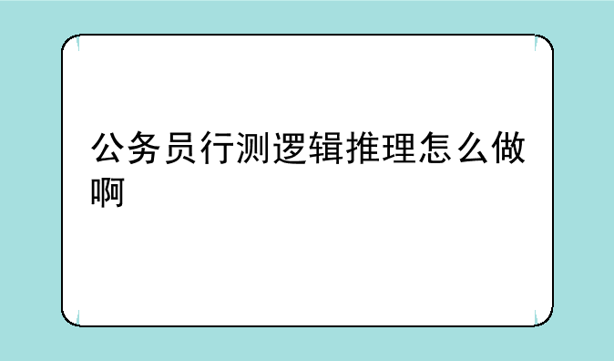 公务员行测逻辑推理怎么做啊