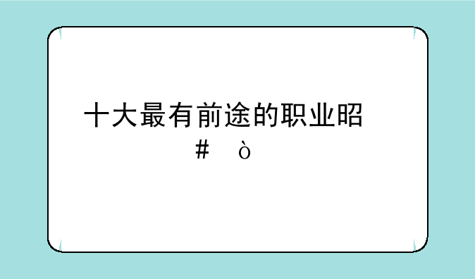 十大最有前途的职业是什么？