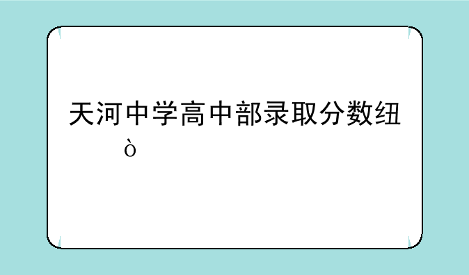 天河中学高中部录取分数线？
