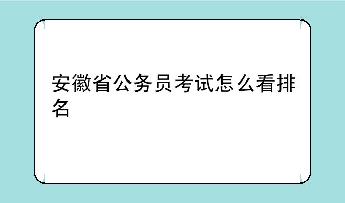 安徽省公务员考试怎么看排名