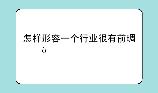 怎样形容一个行业很有前景？