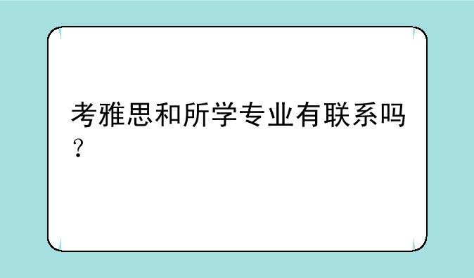 考雅思和所学专业有联系吗？