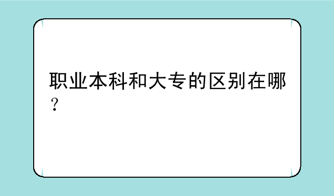 职业本科和大专的区别在哪？