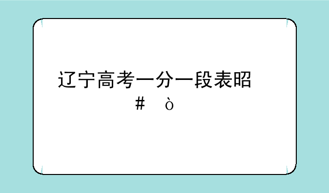 辽宁高考一分一段表是什么？