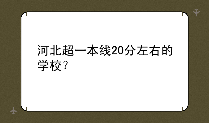 河北超一本线20分左右的学校？