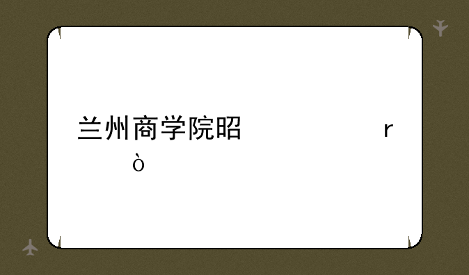 兰州商学院是几本？