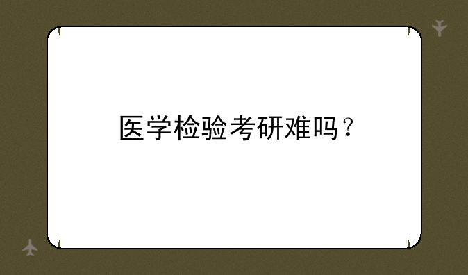 医学检验考研难吗？
