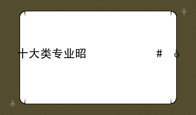 十大类专业是什么？