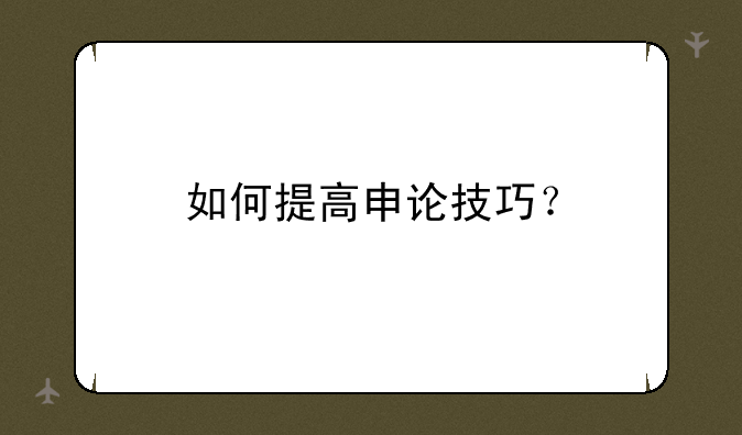 如何提高申论技巧？
