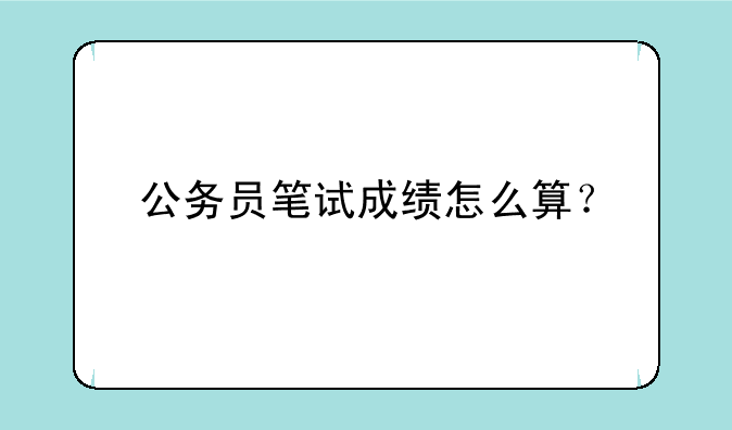 公务员笔试成绩怎么算？