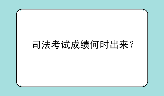 司法考试成绩何时出来？