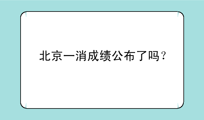 北京一消成绩公布了吗？