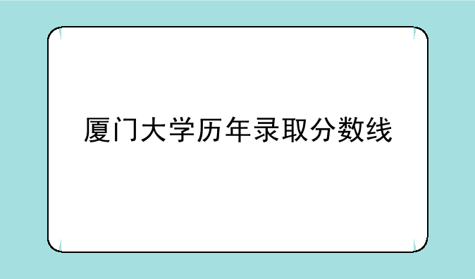 厦门大学历年录取分数线
