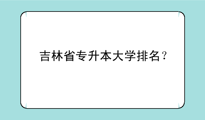 吉林省专升本大学排名？