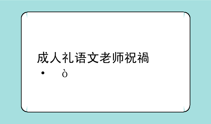 成人礼语文老师祝福语？