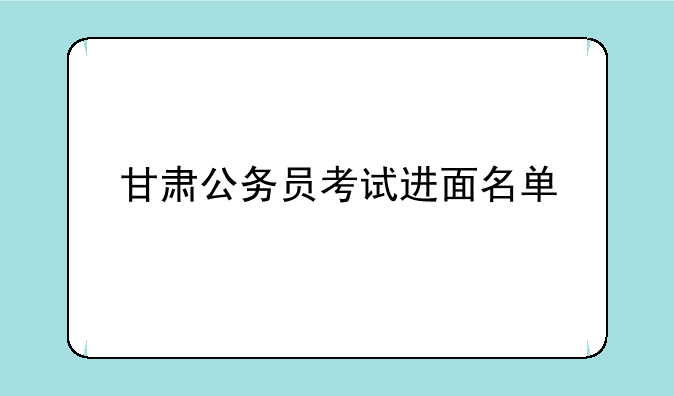甘肃公务员考试进面名单