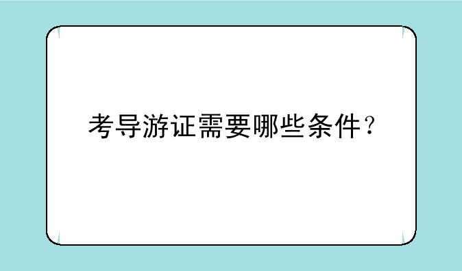 考导游证需要哪些条件？