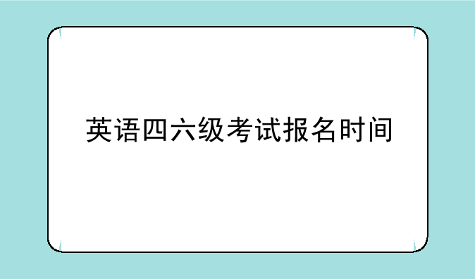英语四六级考试报名时间