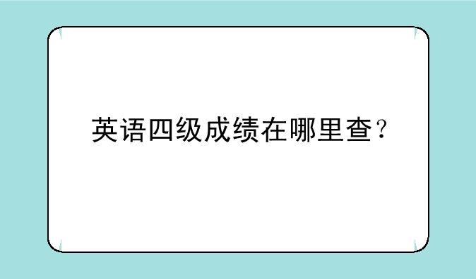 英语四级成绩在哪里查？