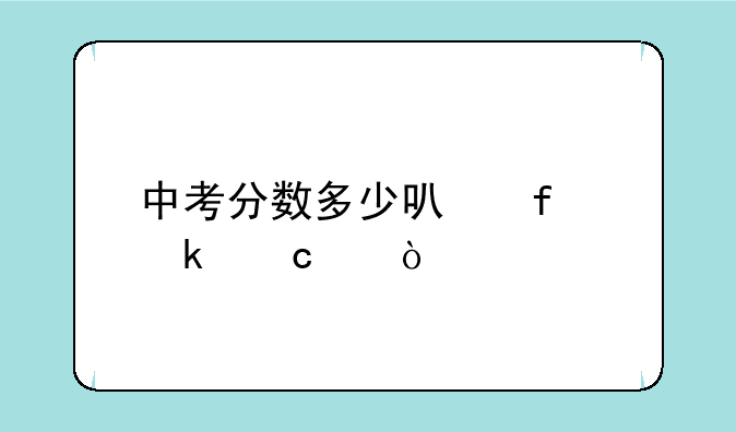 中考分数多少可普通高中？