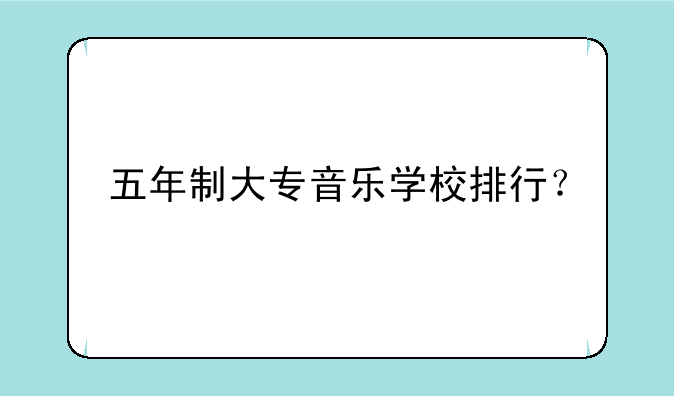 五年制大专音乐学校排行？