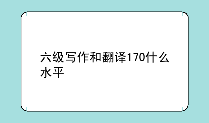 六级写作和翻译170什么水平