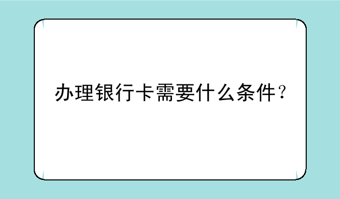 办理银行卡需要什么条件？