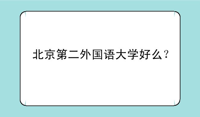北京第二外国语大学好么？