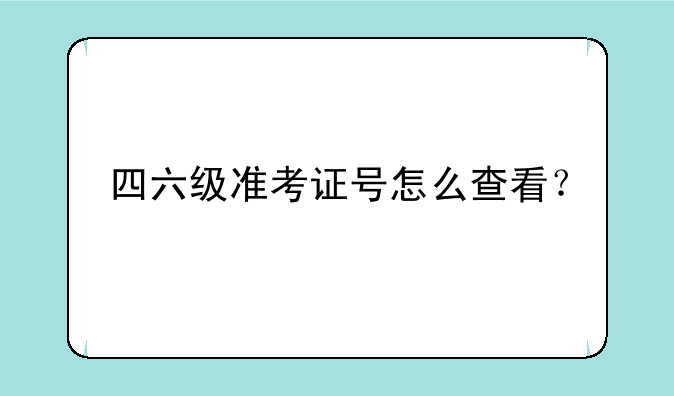 四六级准考证号怎么查看？