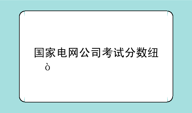 国家电网公司考试分数线？