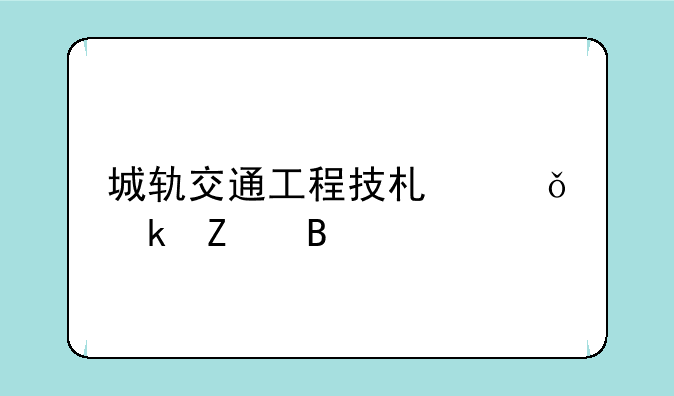 城轨交通工程技术就业方向