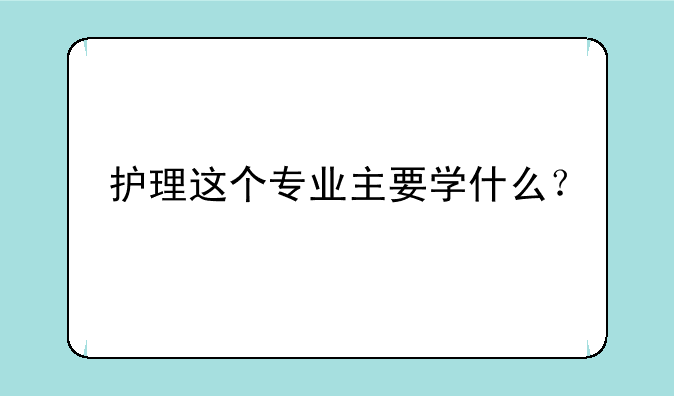护理这个专业主要学什么？