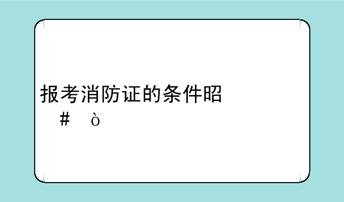 报考消防证的条件是什么？