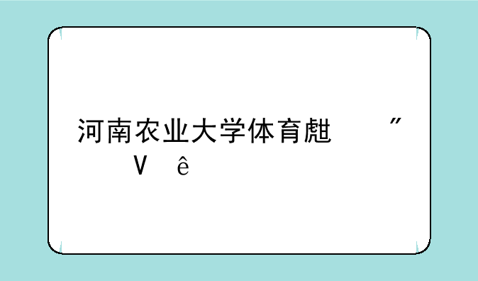 河南农业大学体育生分数线