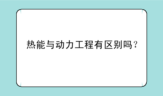 热能与动力工程有区别吗？