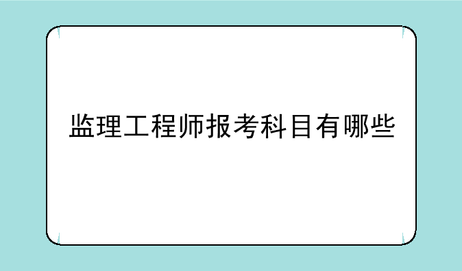 监理工程师报考科目有哪些