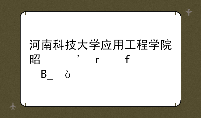 河南科技大学应用工程学院是三本院校吗？