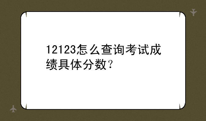 12123怎么查询考试成绩具体分数？