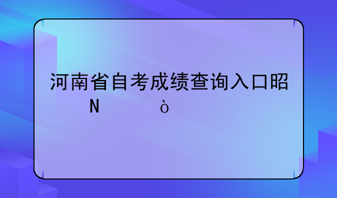 河南省自考成绩查询入口是哪个？