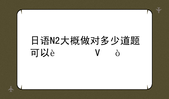 日语N2大概做对多少道题可以过啊？