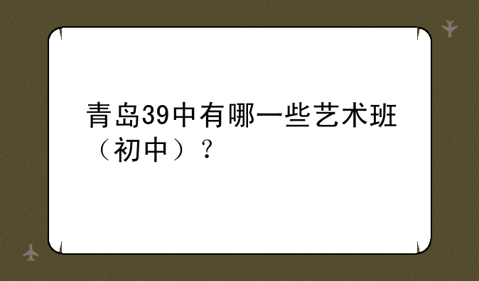 青岛39中有哪一些艺术班（初中）？