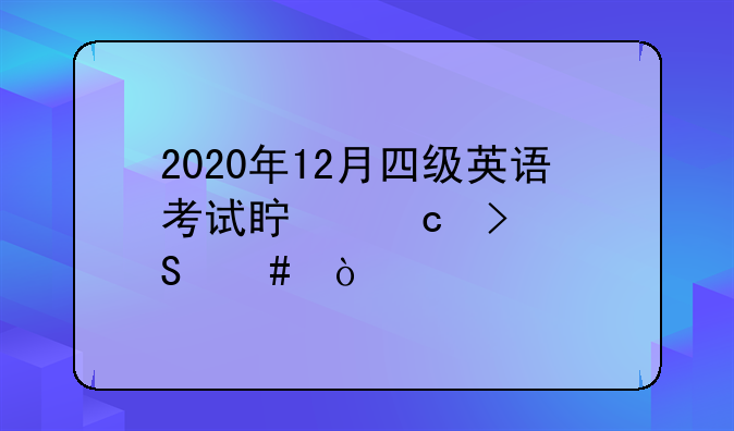 2020年12月四级英语考试真题及答案？