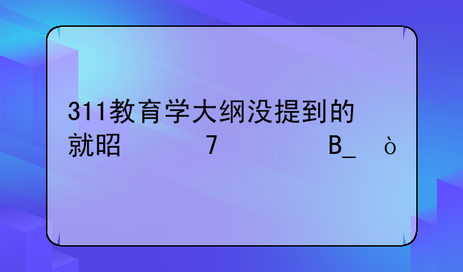 311教育学大纲没提到的就是不考吗？