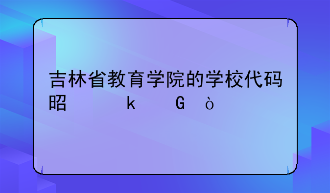 吉林省教育学院的学校代码是多少？
